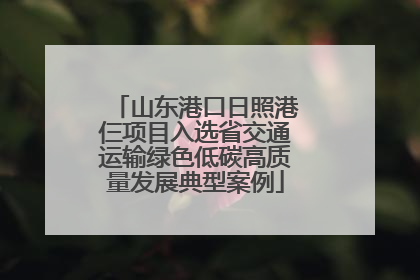 山东港口日照港仨项目入选省交通运输绿色低碳高质量发展典型案例