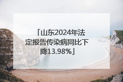 山东2024年法定报告传染病同比下降13.98%