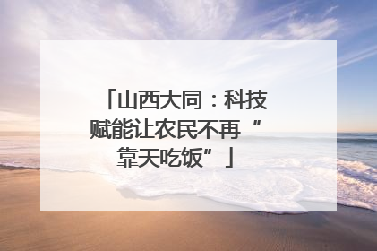 山西大同：科技赋能让农民不再“靠天吃饭”