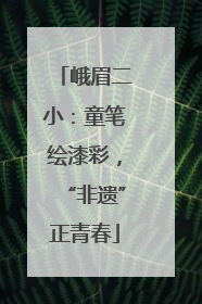 峨眉二小：童笔绘漆彩，“非遗”正青春