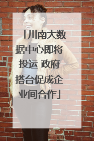 川南大数据中心即将投运 政府搭台促成企业间合作