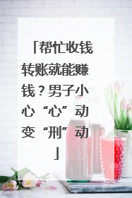 帮忙收钱转账就能赚钱？男子小心“心”动变“刑”动