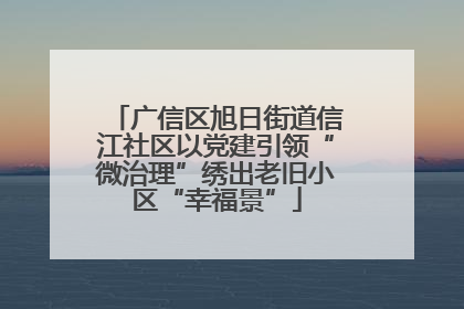 广信区旭日街道信江社区以党建引领“微治理”绣出老旧小区“幸福景”