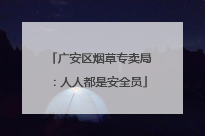 广安区烟草专卖局：人人都是安全员