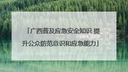 广西普及应急安全知识 提升公众防范意识和应急能力