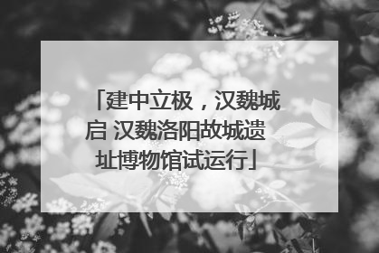 建中立极，汉魏城启 汉魏洛阳故城遗址博物馆试运行