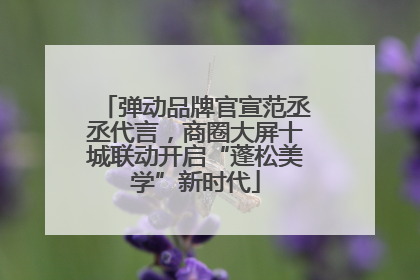 弹动品牌官宣范丞丞代言，商圈大屏十城联动开启“蓬松美学”新时代