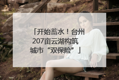 开始蓄水！台州207亩云湖构筑城市“双保险”