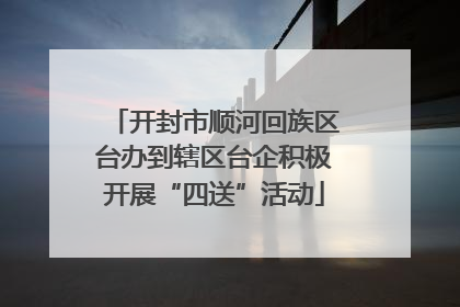 开封市顺河回族区台办到辖区台企积极开展“四送”活动
