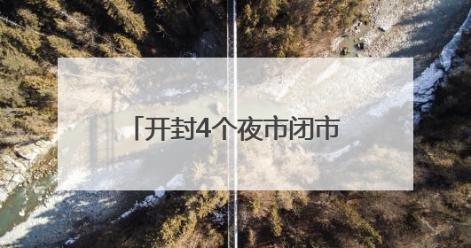 开封4个夜市闭市3天！勿跑空！