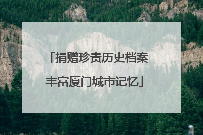 捐赠珍贵历史档案 丰富厦门城市记忆