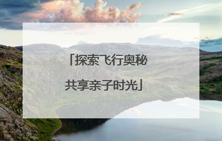 探索飞行奥秘 共享亲子时光