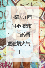 探访江西“中医夜市”：当药香邂逅烟火气