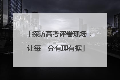 探访高考评卷现场：让每一分有理有据