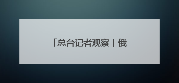 总台记者观察丨俄乌缺乏互信 在备忘录问题上各执一词