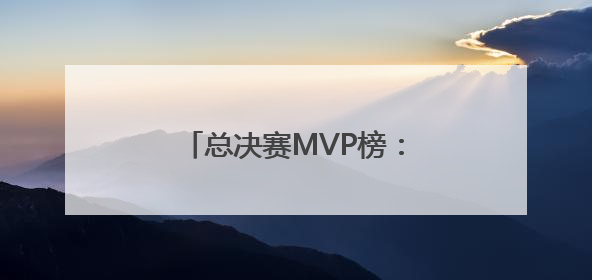 总决赛MVP榜：绝杀哈利独占鳌头 亚历山大屈居次席