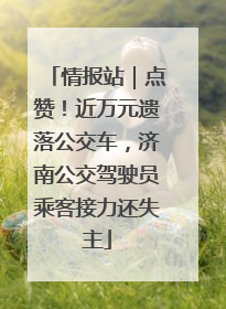情报站｜点赞！近万元遗落公交车，济南公交驾驶员乘客接力还失主