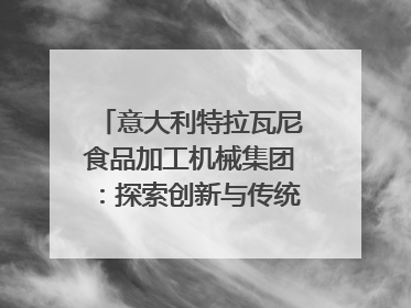意大利特拉瓦尼食品加工机械集团：探索创新与传统结合的可能性｜西望四川