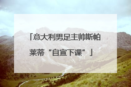意大利男足主帅斯帕莱蒂“自宣下课”
