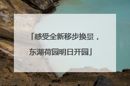 感受全新移步换景，东湖荷园明日开园