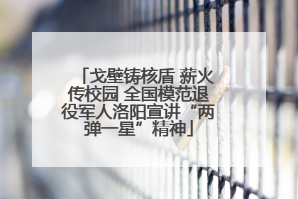 戈壁铸核盾 薪火传校园 全国模范退役军人洛阳宣讲“两弹一星”精神