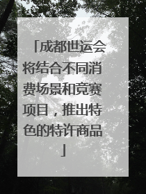 成都世运会将结合不同消费场景和竞赛项目，推出特色的特许商品