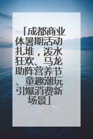 成都商业体暑期活动扎堆，泼水狂欢、马龙助阵营养节、童趣潮玩引爆消费新场景