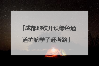 成都地铁开设绿色通道护航学子赶考路
