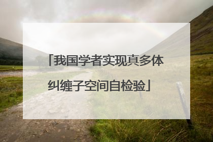 我国学者实现真多体纠缠子空间自检验