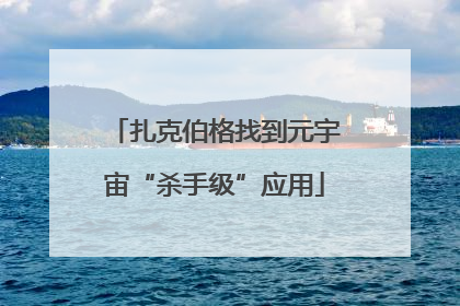 扎克伯格找到元宇宙“杀手级”应用