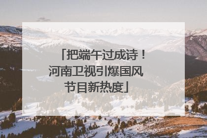 把端午过成诗！河南卫视引爆国风节目新热度