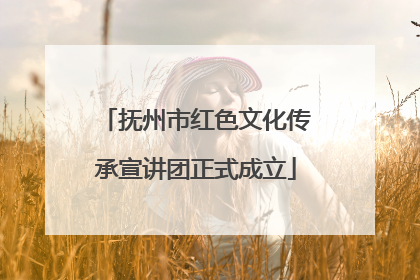 抚州市红色文化传承宣讲团正式成立