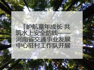 护航童年成长 共筑水上安全防线——河南省交通事业发展中心驻村工作队开展水上交通安全知识进校园活动