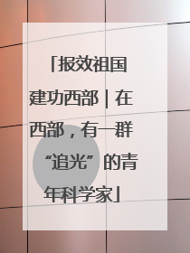 报效祖国 建功西部｜在西部，有一群“追光”的青年科学家