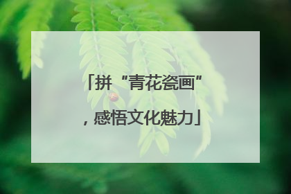 拼“青花瓷画”，感悟文化魅力