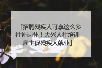 招聘残疾人可享这么多社补岗补！大兴人社培训雇主促残疾人就业