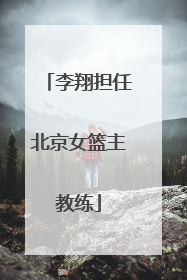 李翔担任北京女篮主教练