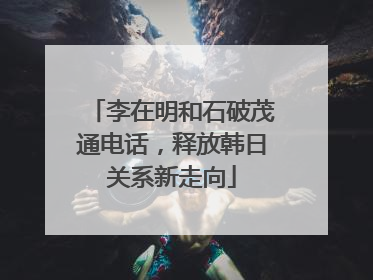 李在明和石破茂通电话，释放韩日关系新走向
