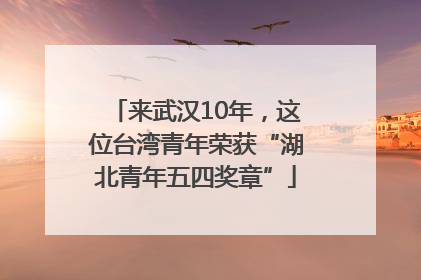 来武汉10年，这位台湾青年荣获“湖北青年五四奖章”