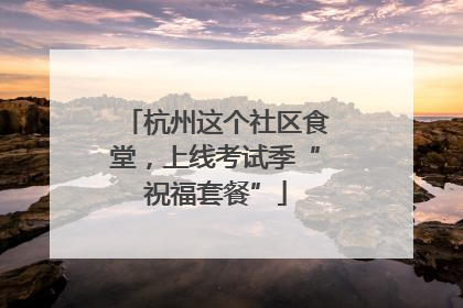 杭州这个社区食堂，上线考试季“祝福套餐”