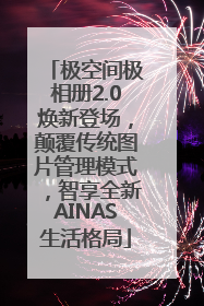 极空间极相册2.0焕新登场，颠覆传统图片管理模式，智享全新AINAS生活格局