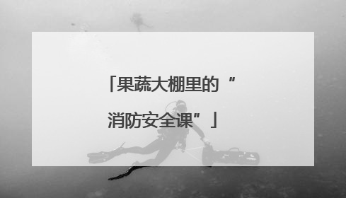 果蔬大棚里的“消防安全课”