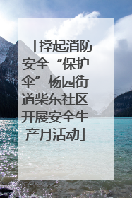 撑起消防安全“保护伞”杨园街道柴东社区开展安全生产月活动