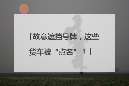 故意遮挡号牌，这些货车被“点名”！