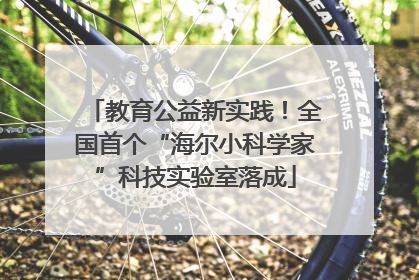教育公益新实践！全国首个“海尔小科学家”科技实验室落成