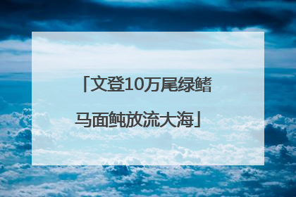 文登10万尾绿鳍马面鲀放流大海