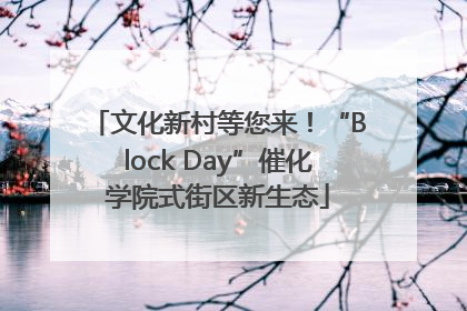 文化新村等您来！“Block Day”催化学院式街区新生态