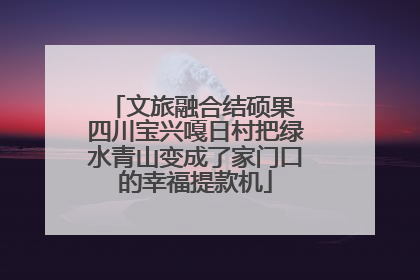 文旅融合结硕果 四川宝兴嘎日村把绿水青山变成了家门口的幸福提款机