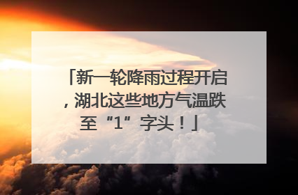 新一轮降雨过程开启，湖北这些地方气温跌至“1”字头！