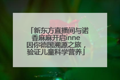 新东方直播间与诺香麻麻开启inne因你德国溯源之旅，验证儿童科学营养